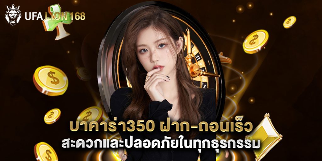 บาคาร่า350 ฝาก-ถอนเร็ว สะดวกและปลอดภัยในทุกธุรกรรม 1 บาคาร่า350 ฝาก-ถอนเร็ว สะดวกและปลอดภัยในทุกธุรกรรม